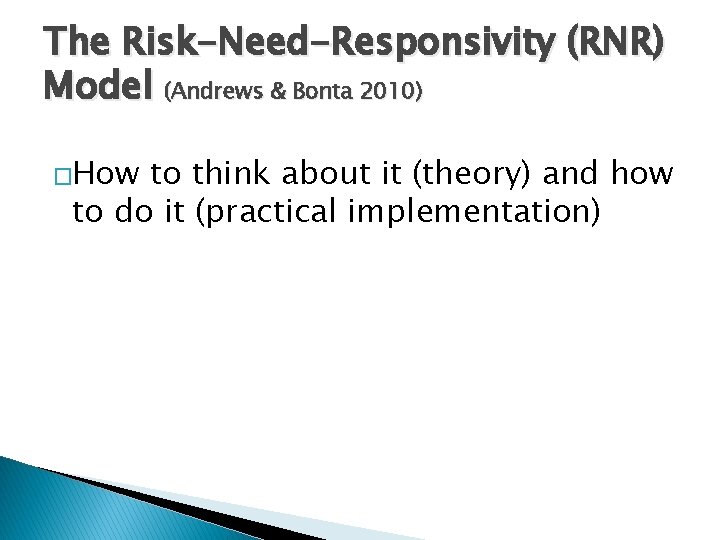The Risk-Need-Responsivity (RNR) Model (Andrews & Bonta 2010) �How to think about it (theory)