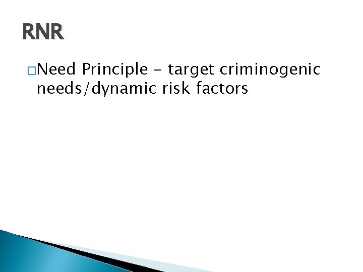 RNR �Need Principle - target criminogenic needs/dynamic risk factors 