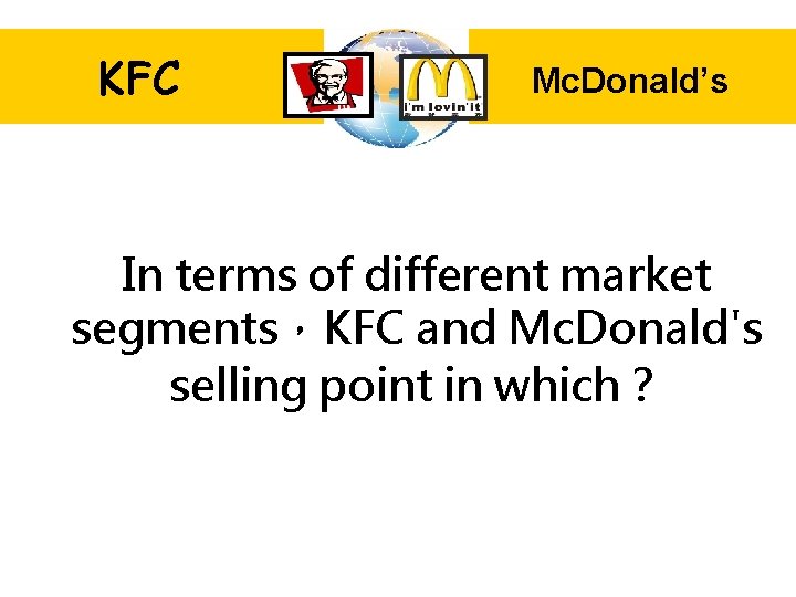 KFC Mc. Donald’s In terms of different market segments，KFC and Mc. Donald's selling point