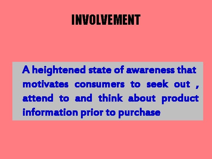 INVOLVEMENT A heightened state of awareness that motivates consumers to seek out , attend
