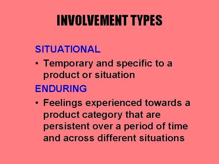 INVOLVEMENT TYPES SITUATIONAL • Temporary and specific to a product or situation ENDURING •