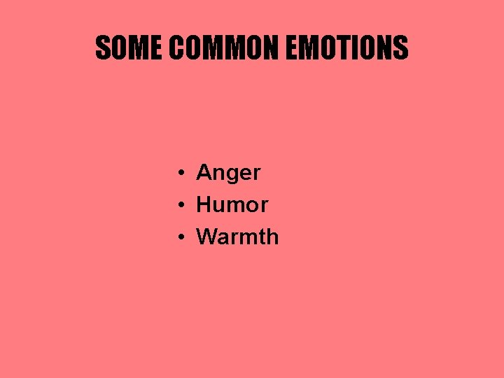 SOME COMMON EMOTIONS • Anger • Humor • Warmth 