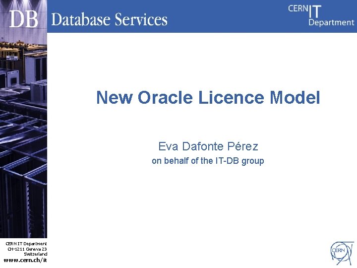 New Oracle Licence Model Eva Dafonte Pérez on behalf of the IT-DB group CERN