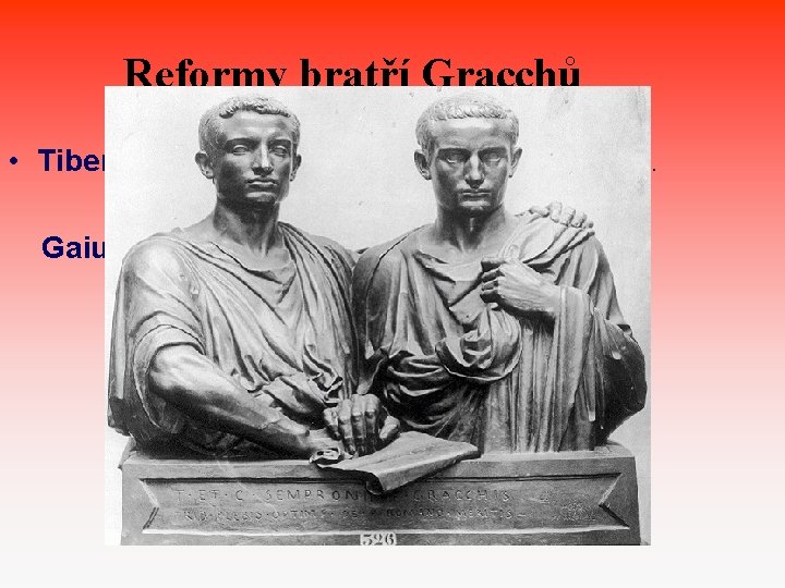 Reformy bratří Gracchů • Tiberius Sempronius Gracchus – 134 př. n. l. tribun lidu