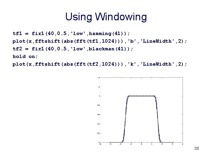 Using Windowing tf 1 = fir 1(40, 0. 5, 'low', hamming(41)); plot(x, fftshift(abs(fft(tf 1,