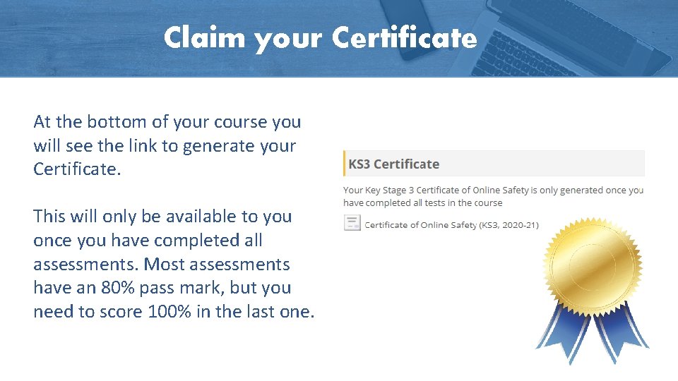 Claim your Certificate At the bottom of your course you will see the link Claim your Certificate At the bottom of your course you will see the link
