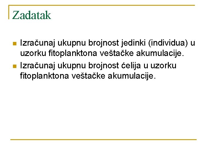 Zadatak n n Izračunaj ukupnu brojnost jedinki (individua) u uzorku fitoplanktona veštačke akumulacije. Izračunaj