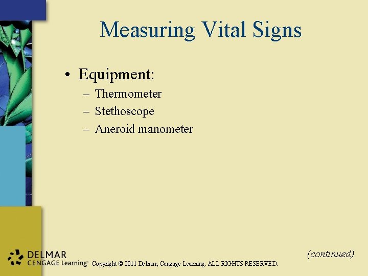Measuring Vital Signs • Equipment: – Thermometer – Stethoscope – Aneroid manometer (continued) Copyright