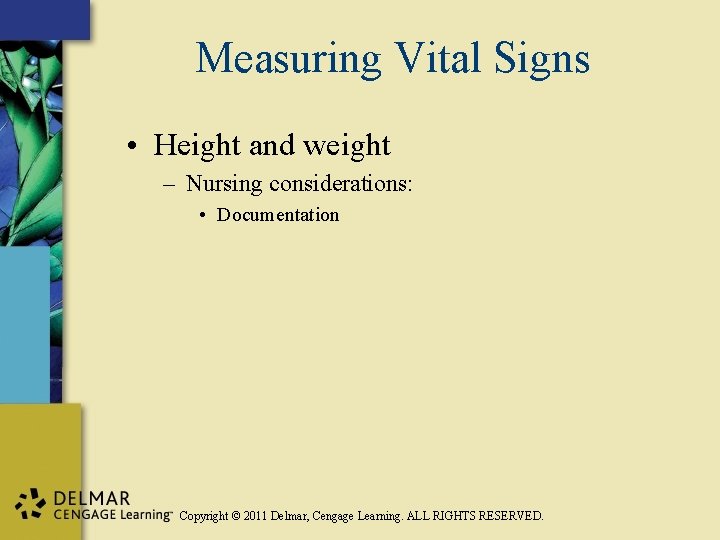 Measuring Vital Signs • Height and weight – Nursing considerations: • Documentation Copyright ©