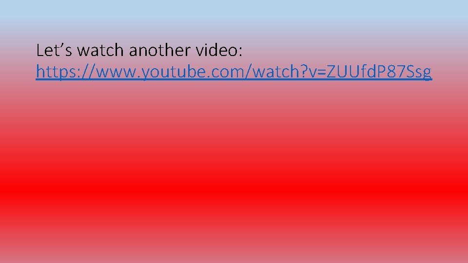 Let’s watch another video: https: //www. youtube. com/watch? v=ZUUfd. P 87 Ssg 