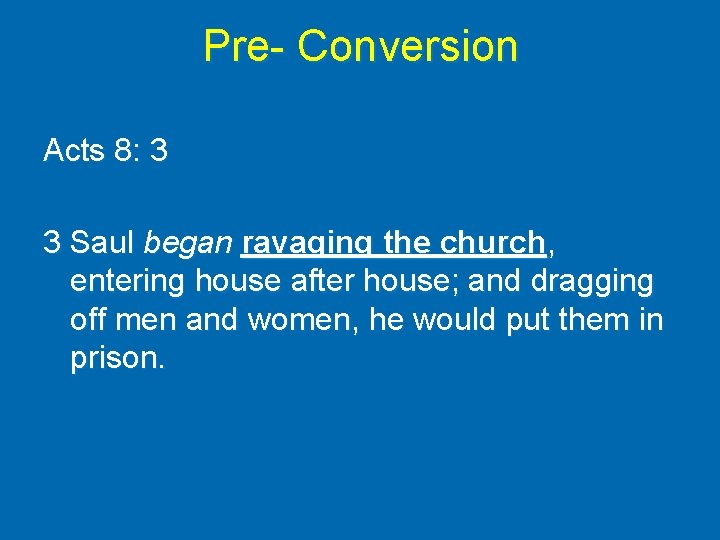 Pre- Conversion Acts 8: 3 3 Saul began ravaging the church, entering house after