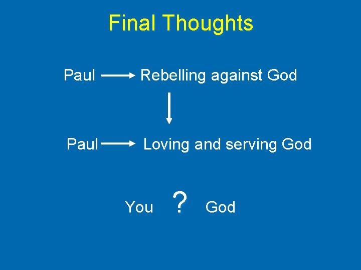 Final Thoughts Paul Rebelling against God Paul Loving and serving God You ? God