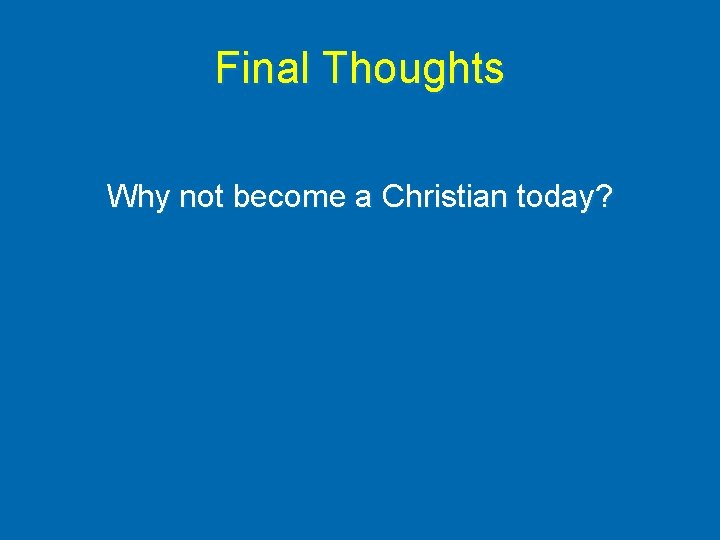 Final Thoughts Why not become a Christian today? 