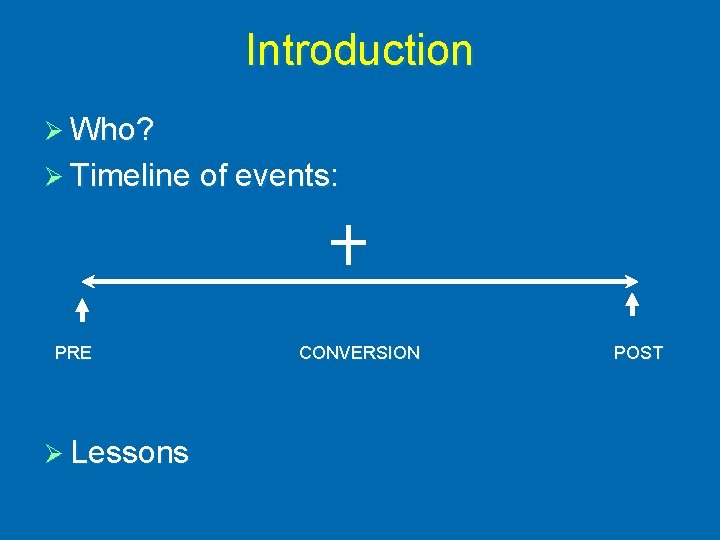 Introduction Ø Who? Ø Timeline of events: PRE Ø Lessons CONVERSION POST 
