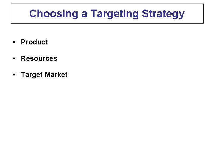 Choosing a Targeting Strategy • Product • Resources • Target Market 