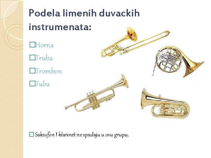 Podela limenih duvackih instrumenata: �Horna �Truba �Trombon �Tuba � Saksofon I klarinet ne spadaju