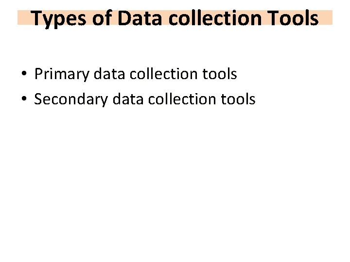 Types of Data collection Tools • • Primary data collection tools Secondary data collection