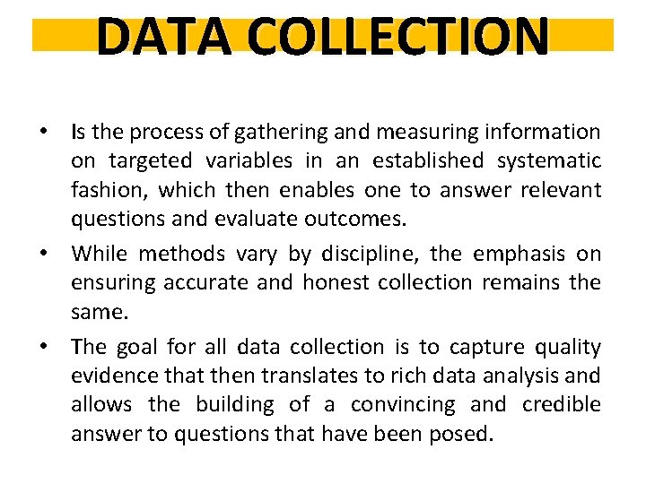 DATA COLLECTION • Is the process of gathering and measuring information on targeted variables