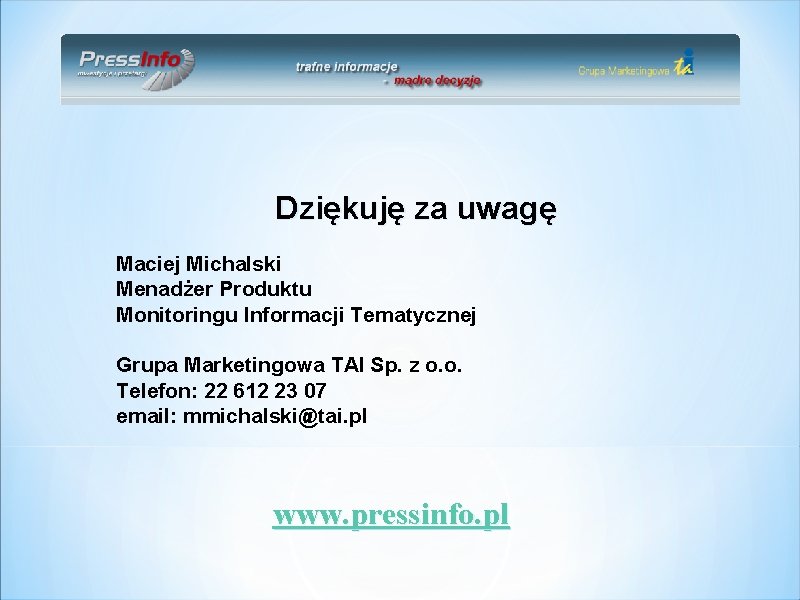 Dziękuję za uwagę Maciej Michalski Menadżer Produktu Monitoringu Informacji Tematycznej Grupa Marketingowa TAI Sp.