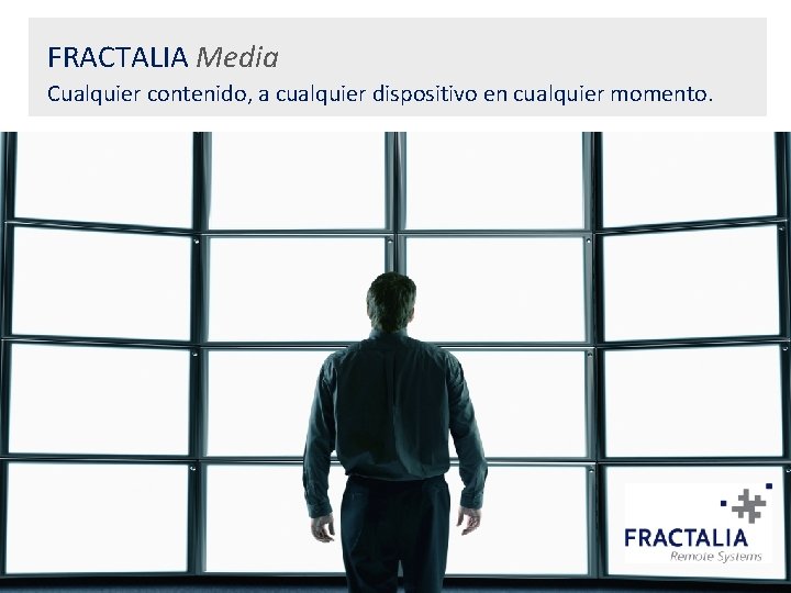 FRACTALIA Media Cualquier contenido, a cualquier dispositivo en cualquier momento. 