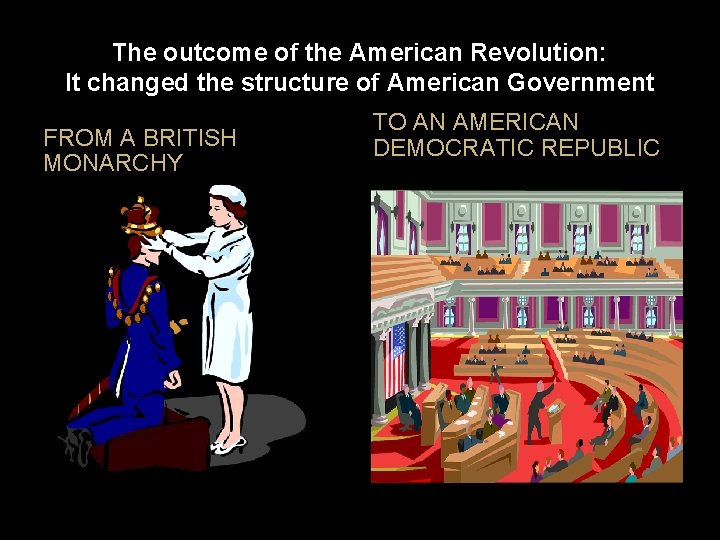 The outcome of the American Revolution: It changed the structure of American Government FROM