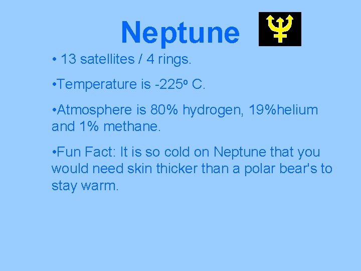 Neptune • 13 satellites / 4 rings. • Temperature is -225 o C. •