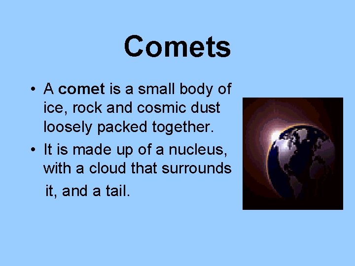 Comets • A comet is a small body of ice, rock and cosmic dust