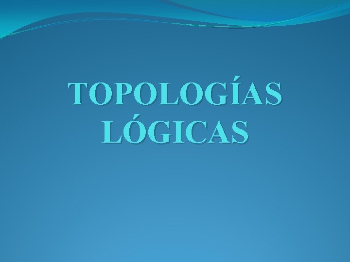 TOPOLOGÍAS LÓGICAS 