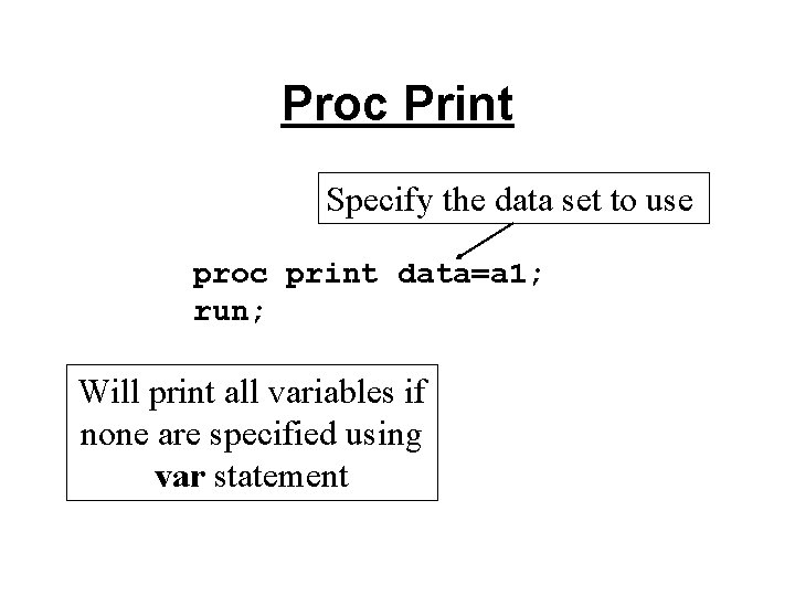 Proc Print Specify the data set to use proc print data=a 1; run; Will