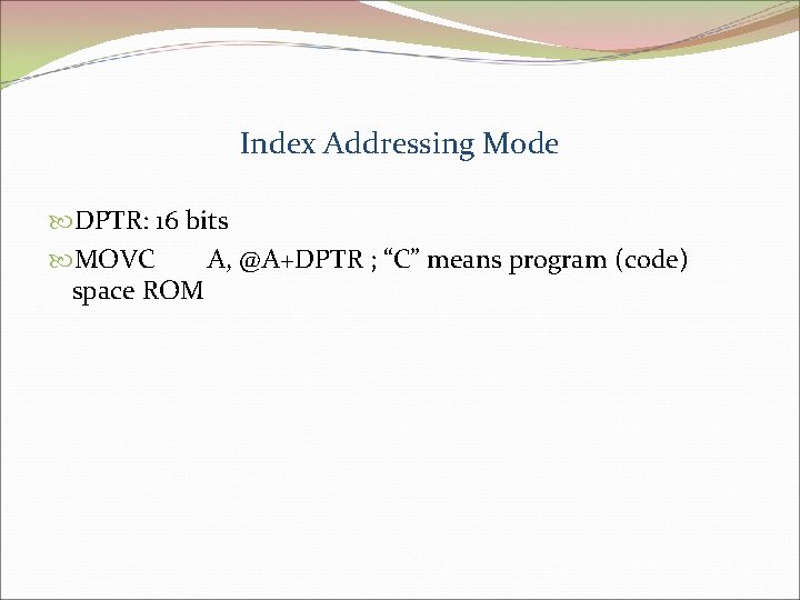 Index Addressing Mode DPTR: 16 bits MOVC A, @A+DPTR ; “C” means program (code)
