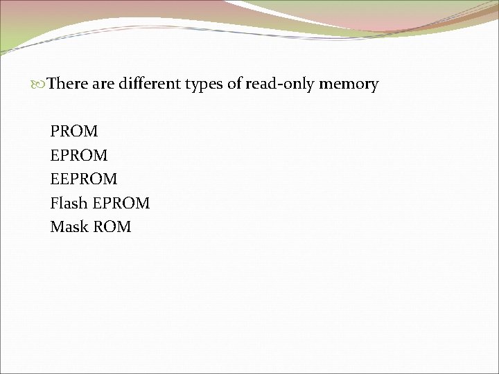  There are different types of read-only memory PROM EEPROM Flash EPROM Mask ROM