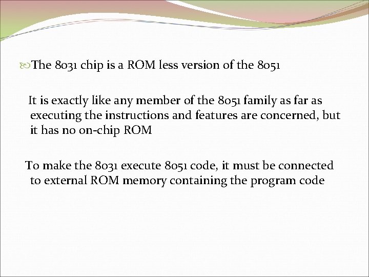  The 8031 chip is a ROM less version of the 8051 It is