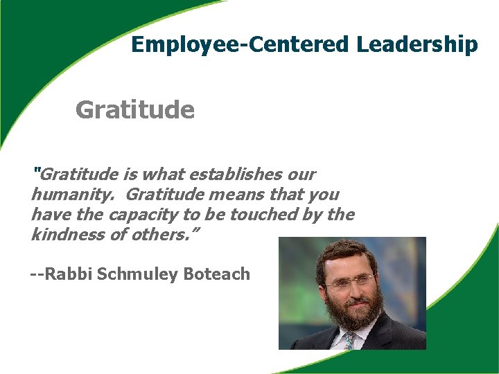 Employee-Centered Leadership Gratitude “Gratitude is what establishes our humanity. Gratitude means that you have