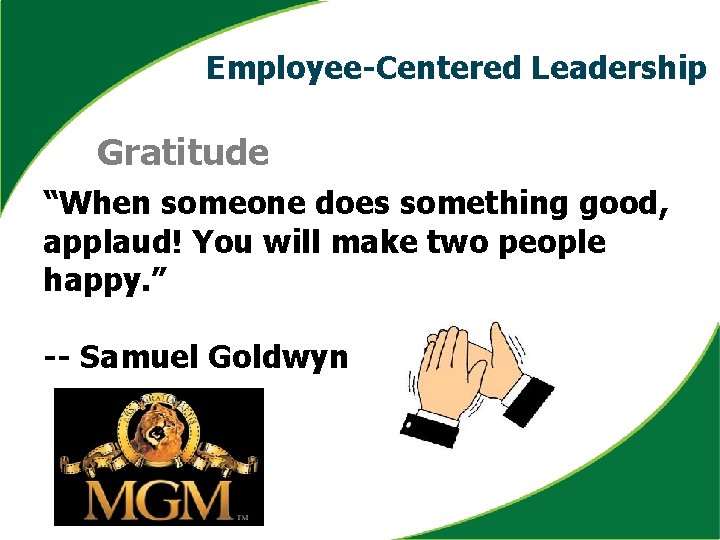 Employee-Centered Leadership Gratitude “When someone does something good, applaud! You will make two people