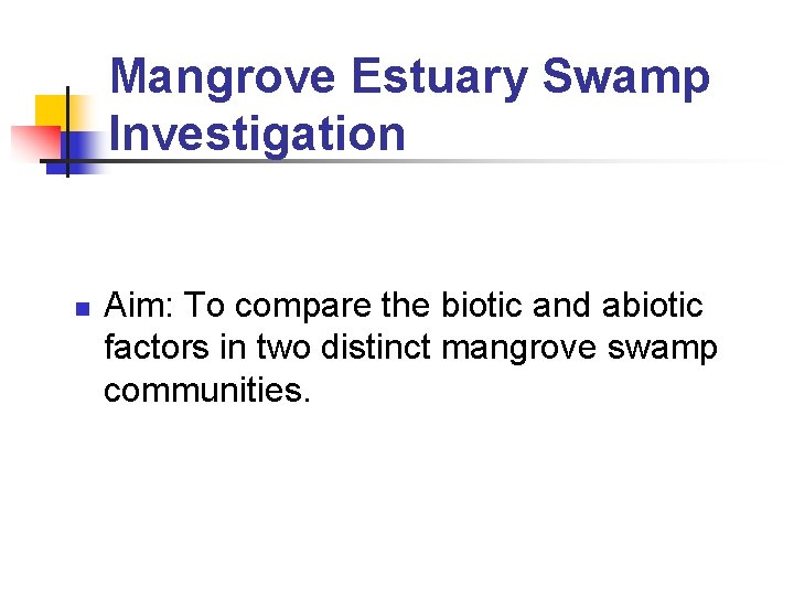 Mangrove Estuary Swamp Investigation n Aim: To compare the biotic and abiotic factors in Mangrove Estuary Swamp Investigation n Aim: To compare the biotic and abiotic factors in