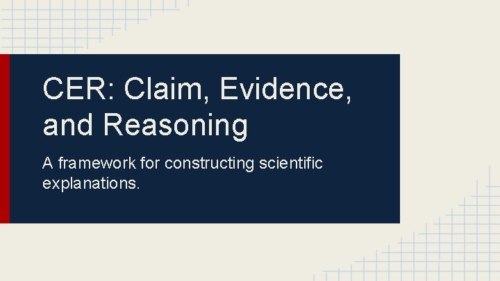 CER: Claim, Evidence, and Reasoning A framework for constructing scientific explanations. 