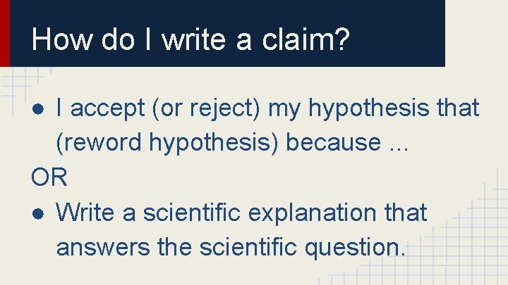 How do I write a claim? ● I accept (or reject) my hypothesis that