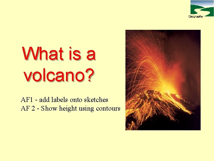 What is a volcano? AF 1 - add labels onto sketches AF 2 -