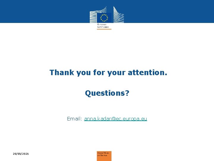 Thank you for your attention. Questions? Email: anna. kadar@ec. europa. eu 20/05/2021 