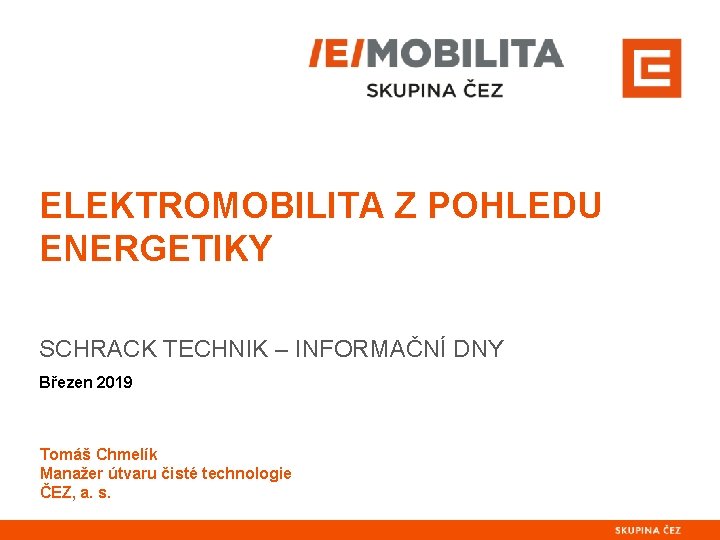 ELEKTROMOBILITA Z POHLEDU ENERGETIKY SCHRACK TECHNIK – INFORMAČNÍ DNY Březen 2019 Tomáš Chmelík Manažer