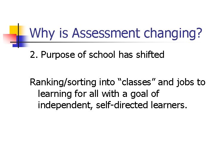 Why is Assessment changing? 2. Purpose of school has shifted Ranking/sorting into “classes” and