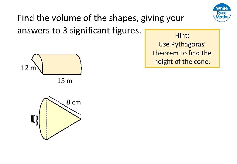 Find the volume of the shapes, giving your answers to 3 significant figures. Hint: Find the volume of the shapes, giving your answers to 3 significant figures. Hint: