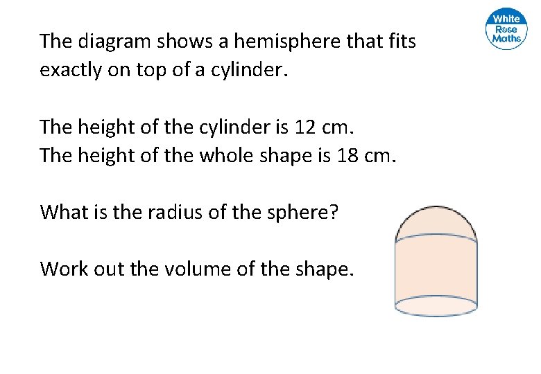 The diagram shows a hemisphere that fits exactly on top of a cylinder. The The diagram shows a hemisphere that fits exactly on top of a cylinder. The