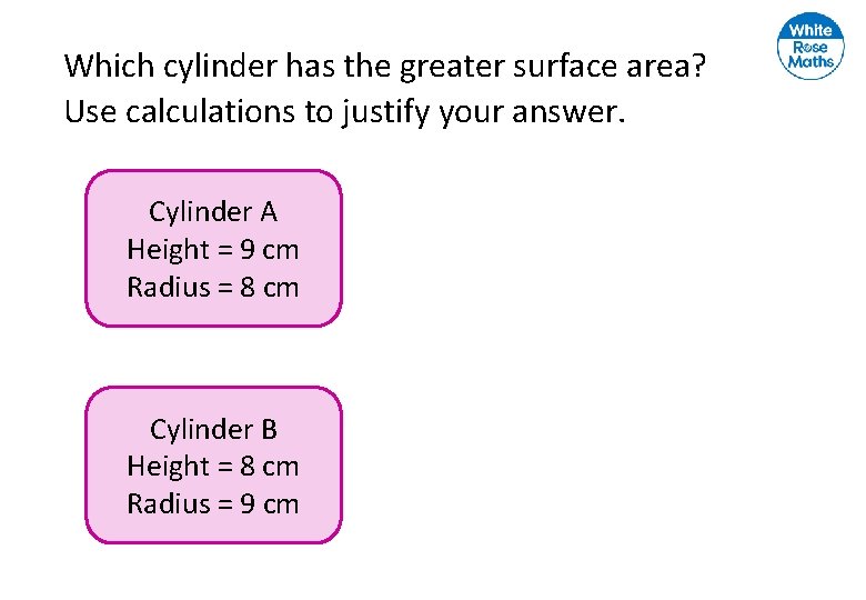 Which cylinder has the greater surface area? Use calculations to justify your answer. Cylinder Which cylinder has the greater surface area? Use calculations to justify your answer. Cylinder