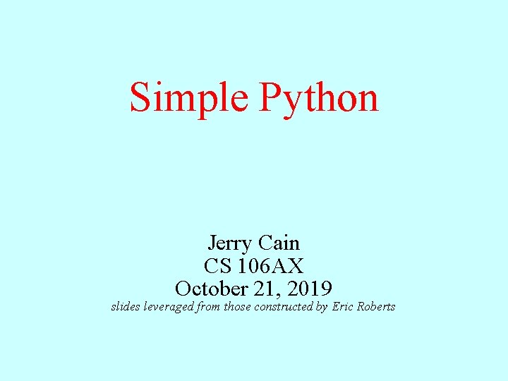 Simple Python Jerry Cain CS 106 AX October 21, 2019 slides leveraged from those