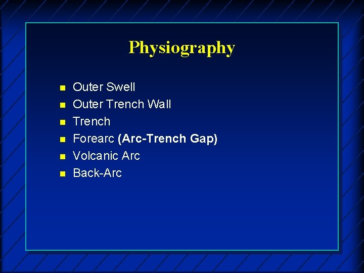 Physiography n n n Outer Swell Outer Trench Wall Trench Forearc (Arc-Trench Gap) Volcanic