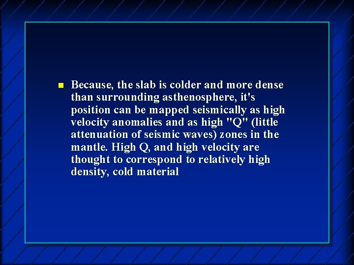 n Because, the slab is colder and more dense than surrounding asthenosphere, it's position
