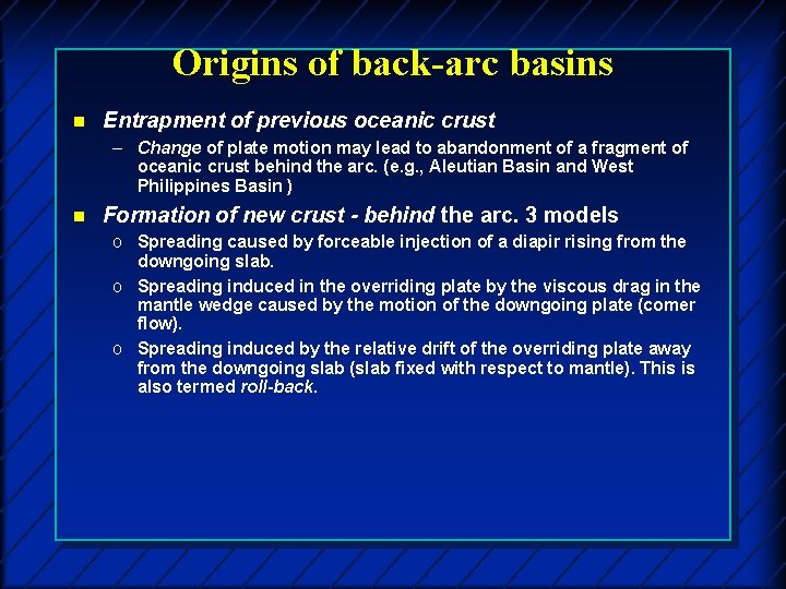 Origins of back-arc basins n Entrapment of previous oceanic crust – Change of plate