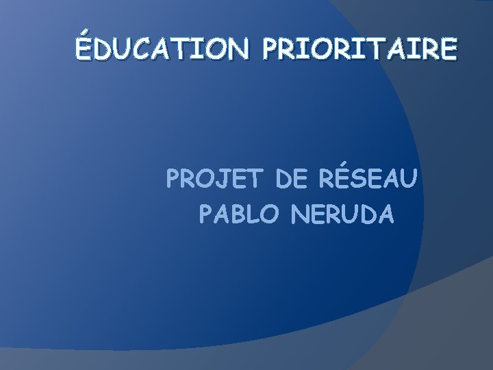 ÉDUCATION PRIORITAIRE PROJET DE RÉSEAU PABLO NERUDA 