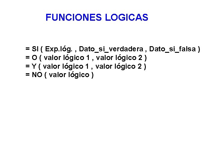 FUNCIONES LOGICAS = SI ( Exp. lóg. , Dato_si_verdadera , Dato_si_falsa ) = O